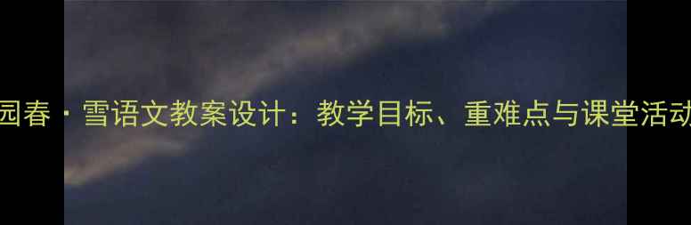图片 沁园春·雪语文教案设计：教学目标、重难点与课堂活动全