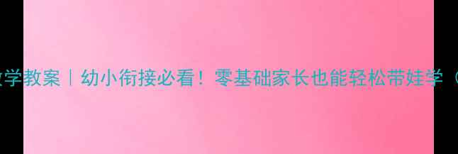 图片 沪教版一年级数学教案｜幼小衔接必看！零基础家长也能轻松带娃学（附全年干货）1