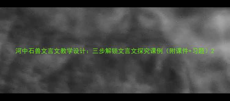 图片 河中石兽文言文教学设计：三步解锁文言文探究课例（附课件+习题）2