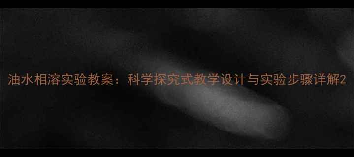 图片 油水相溶实验教案：科学探究式教学设计与实验步骤详解2