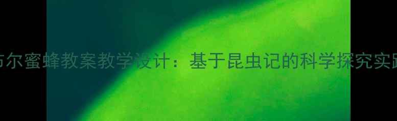 图片 法布尔蜜蜂教案教学设计：基于昆虫记的科学探究实践课