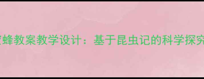 图片 法布尔蜜蜂教案教学设计：基于昆虫记的科学探究实践课1