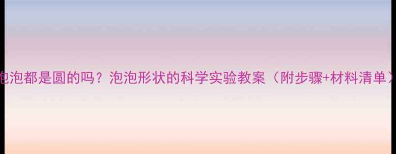 图片 泡泡都是圆的吗？泡泡形状的科学实验教案（附步骤+材料清单）