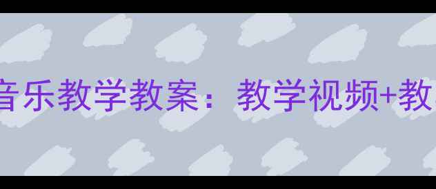 图片 洪湖水浪打浪小学音乐教学教案：教学视频+教学资源+教学设计全