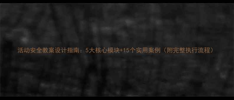图片 活动安全教案设计指南：5大核心模块+15个实用案例（附完整执行流程）