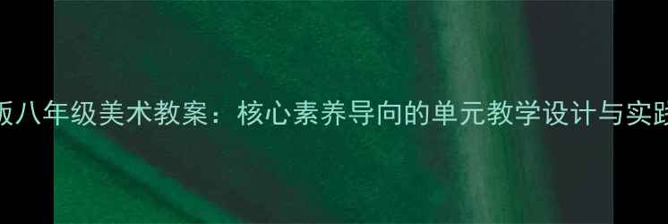 图片 浙美版八年级美术教案：核心素养导向的单元教学设计与实践路径