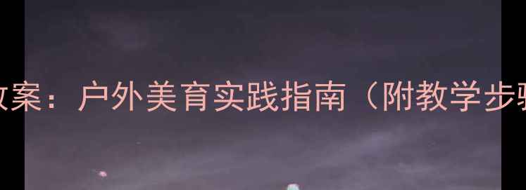 图片 海滩雕塑艺术教案：户外美育实践指南（附教学步骤+材料清单）2