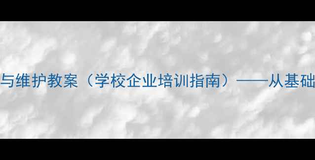 图片 消防器材安全使用与维护教案（学校企业培训指南）——从基础操作到应急处理全