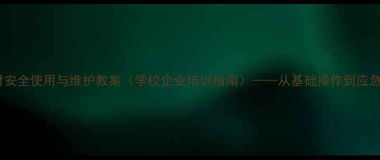 图片 消防器材安全使用与维护教案（学校企业培训指南）——从基础操作到应急处理全2