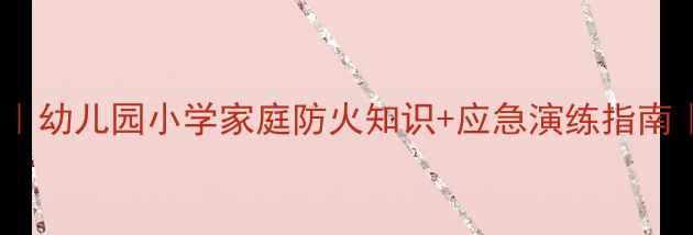 图片 消防安全教案｜幼儿园小学家庭防火知识+应急演练指南｜家长必看！1