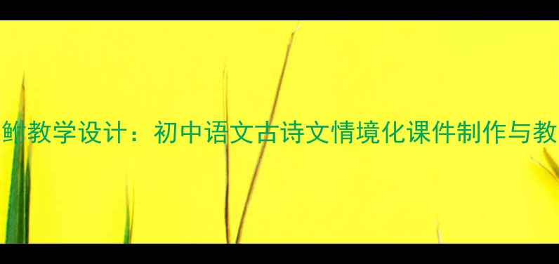 图片 涸辙之鲋教学设计：初中语文古诗文情境化课件制作与教学实践