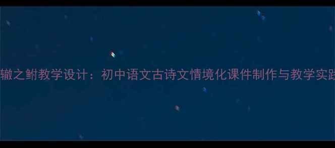 图片 涸辙之鲋教学设计：初中语文古诗文情境化课件制作与教学实践1