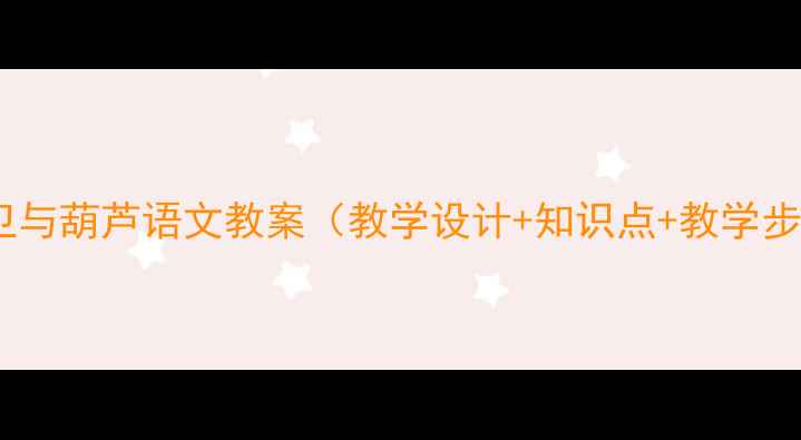 图片 清兵卫与葫芦语文教案（教学设计+知识点+教学步骤）2