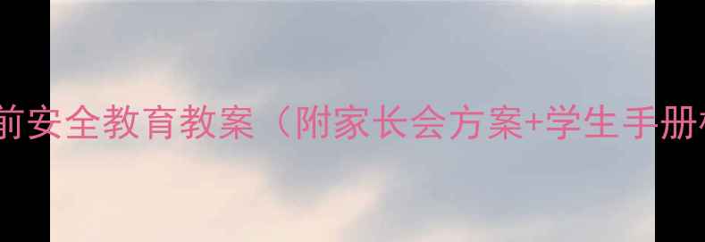 图片 清明节前安全教育教案（附家长会方案+学生手册模板）1