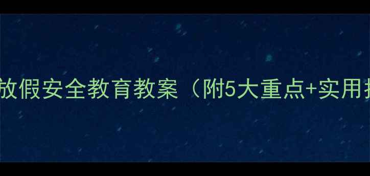 图片 清明节放假安全教育教案（附5大重点+实用指南）1