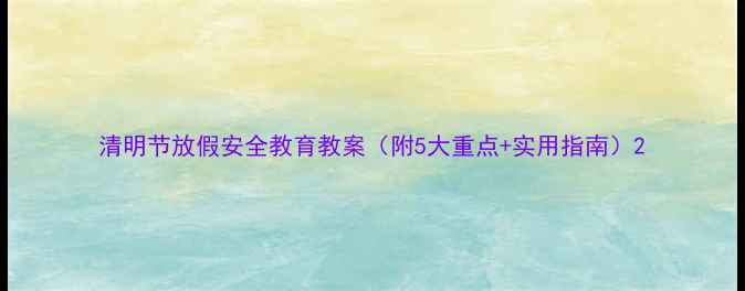 图片 清明节放假安全教育教案（附5大重点+实用指南）2