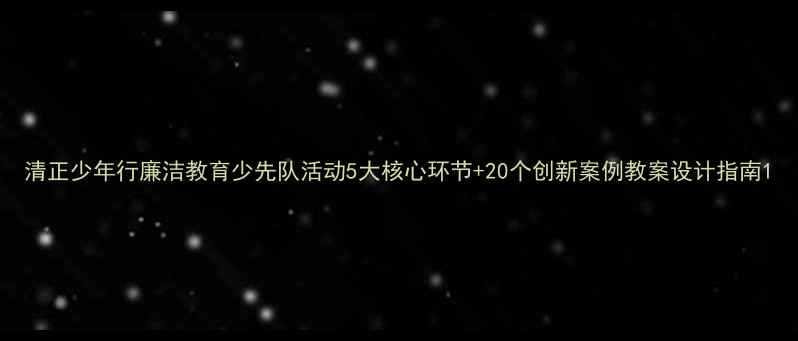 图片 清正少年行廉洁教育少先队活动5大核心环节+20个创新案例教案设计指南1