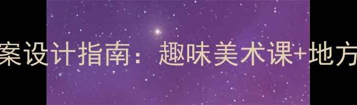图片 湖南美术一年级教案设计指南：趣味美术课+地方文化融合教学方案