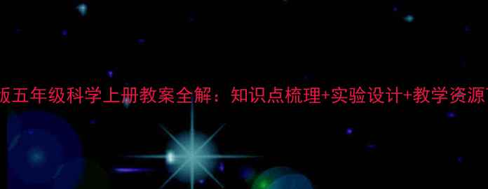 图片 湘教版五年级科学上册教案全解：知识点梳理+实验设计+教学资源下载2