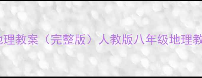 图片 湘教版八年级地理教案（完整版）人教版八年级地理教学大纲+知识点