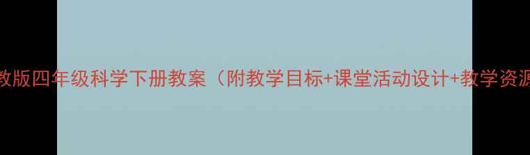 图片 湘教版四年级科学下册教案（附教学目标+课堂活动设计+教学资源）