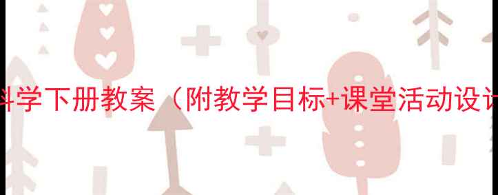 图片 湘教版四年级科学下册教案（附教学目标+课堂活动设计+教学资源）2