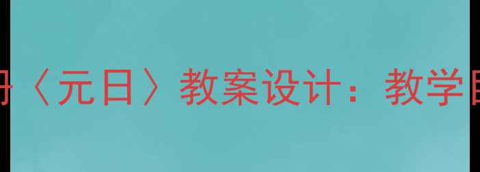 图片 湘教版小学语文三年级上册〈元日〉教案设计：教学目标、重难点与教学过程全