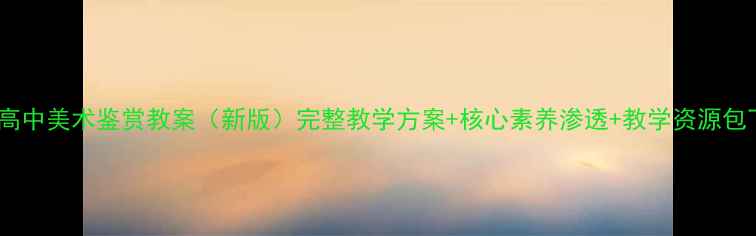 图片 湘版高中美术鉴赏教案（新版）完整教学方案+核心素养渗透+教学资源包下载1