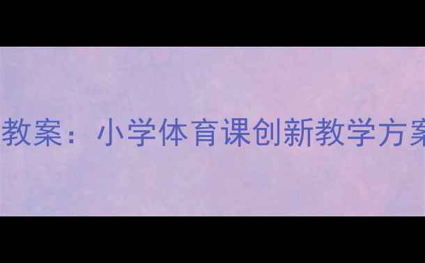 图片 滚筒打保龄球教案：小学体育课创新教学方案及游戏设计1