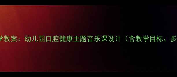 图片 漱口儿歌教学教案：幼儿园口腔健康主题音乐课设计（含教学目标、步骤及资源）1