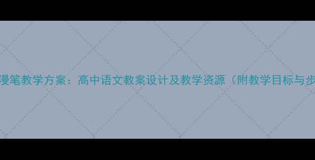 图片 灯下漫笔教学方案：高中语文教案设计及教学资源（附教学目标与步骤）