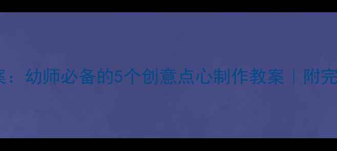 图片 点心屋中班活动方案：幼师必备的5个创意点心制作教案｜附完整教学资源包下载1
