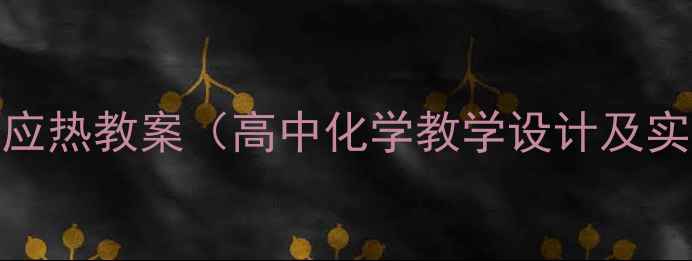 图片 焓变与反应热教案（高中化学教学设计及实验案例）