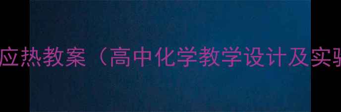 图片 焓变与反应热教案（高中化学教学设计及实验案例）2