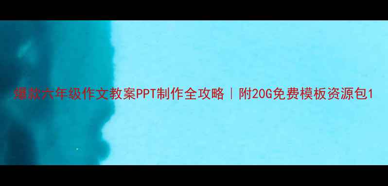 图片 爆款六年级作文教案PPT制作全攻略｜附20G免费模板资源包1