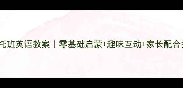 图片 爆款托班英语教案｜零基础启蒙+趣味互动+家长配合指南2