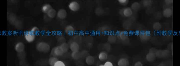 图片 爆款教案听雨诗歌教学全攻略｜初中高中通用+知识点+免费课件包（附教学反思）