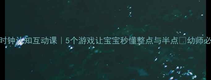 图片 爆款教案幼儿园时钟认知互动课｜5个游戏让宝宝秒懂整点与半点✨幼师必备教学秘籍👶🏻