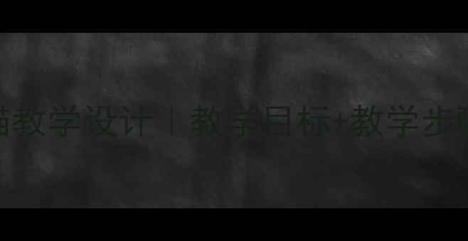 图片 爆款教案老舍的猫教学设计｜教学目标+教学步骤+教学资源全✨2