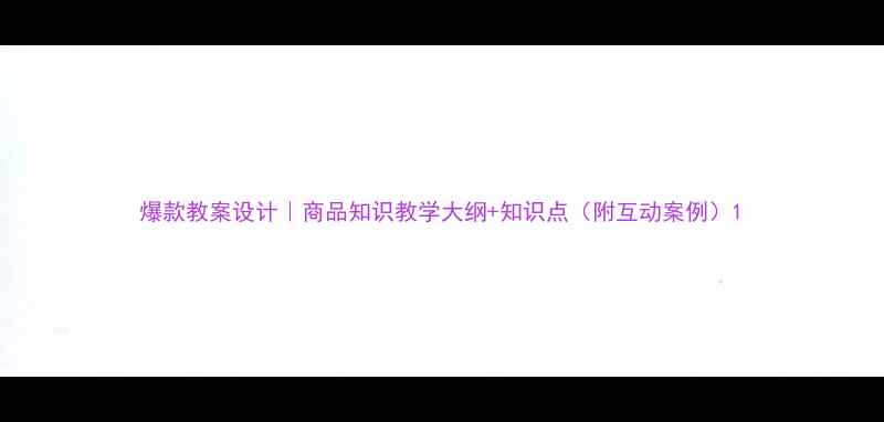 图片 爆款教案设计｜商品知识教学大纲+知识点（附互动案例）1