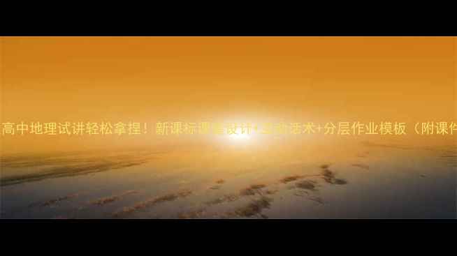 图片 爆款教案高中地理试讲轻松拿捏！新课标课堂设计+互动话术+分层作业模板（附课件资源）2