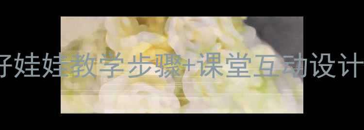 图片 爆款教案！小学音乐课好娃娃教学步骤+课堂互动设计，零基础也能轻松带班2