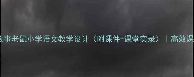 图片 爆款教案！故事老鼠小学语文教学设计（附课件+课堂实录）｜高效课堂这样做！1