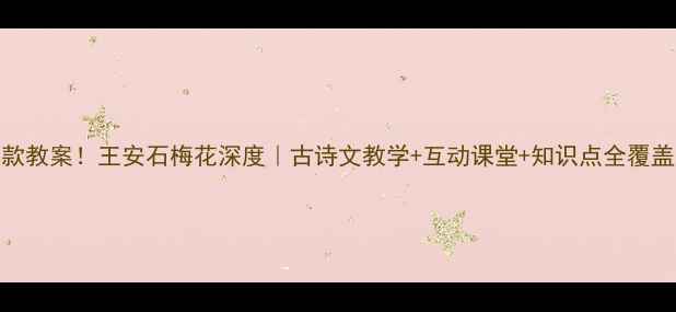 图片 爆款教案！王安石梅花深度｜古诗文教学+互动课堂+知识点全覆盖✨