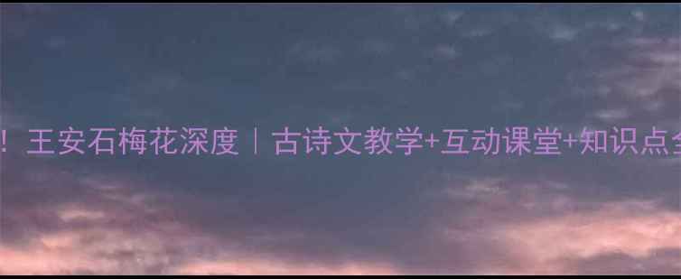 图片 爆款教案！王安石梅花深度｜古诗文教学+互动课堂+知识点全覆盖✨2