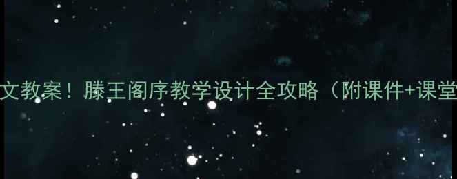图片 爆款语文教案！滕王阁序教学设计全攻略（附课件+课堂实录）