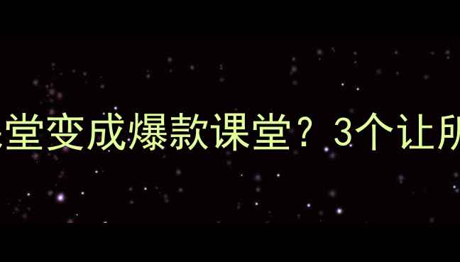 图片 爆款课堂小学语文教案：如何让课堂变成爆款课堂？3个让所有学生竖起耳朵听讲的神操作！2