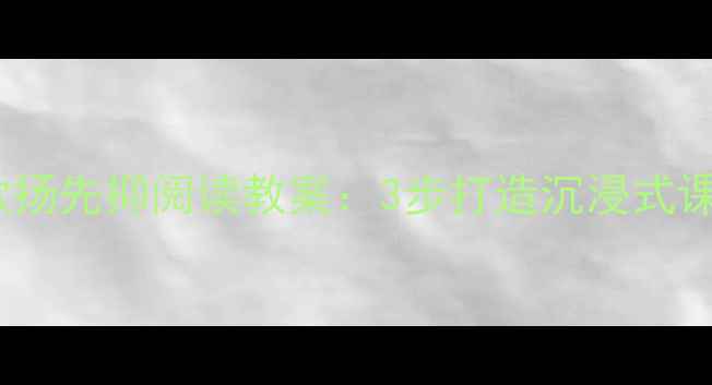 图片 爆款🔥小学语文欲扬先抑阅读教案：3步打造沉浸式课堂｜附教学案例1
