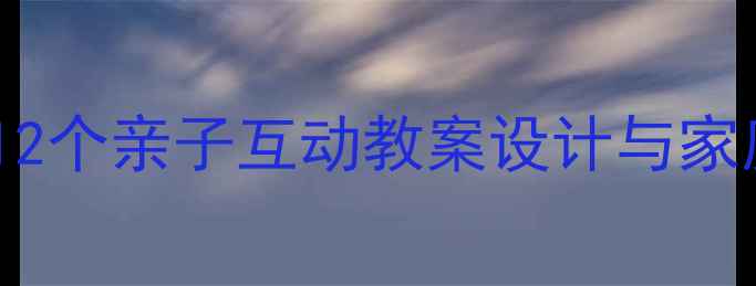 图片 父亲参与幼儿教育的实践指南：12个亲子互动教案设计与家庭游戏案例（附教学视频链接）1