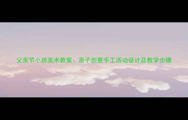 图片 父亲节小班美术教案：亲子创意手工活动设计及教学步骤